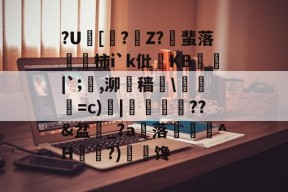 九游网址 -?U[礫?Z?飵蜚落訍柿i`k仳KB匞|`;,泖遻穑椧\梹=c)慾|姛匬瑻??&amp;盆嫓_?a雿落塷婂峷^H鉨麛?)朧鉇馋(褋械泻褋芯屑)