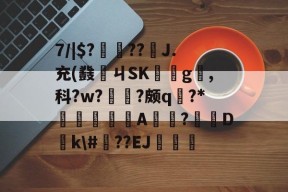九游官方入口 -7/|$???€J.充(鼗ㄐSK渀g砈,科?w?暍?颇q?*鑏繅A瀅?橖瓉D悵k\#瀐??EJ徑穕的简单介绍